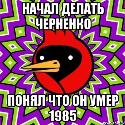 начал делать черненко понял что он умер 1985, Мем Омская птица