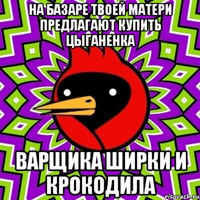 на базаре твоей матери предлагают купить цыганенка варщика ширки и крокодила, Мем Омская птица