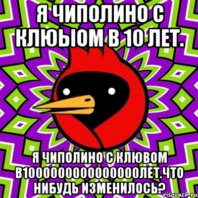я чиполино с клюыом в 10 лет. я чиполино с клювом в1000000000000000лет.что нибудь изменилось?, Мем Омская птица