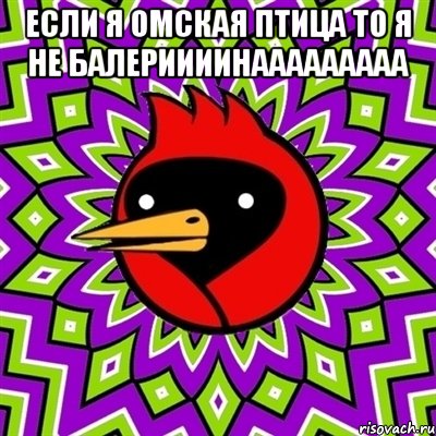 Если я Омская птица ТО Я НЕ БАЛЕРИИИИНААААААААА , Мем Омская птица