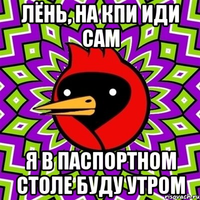 Лёнь, на кпи иди сам Я в паспортном столе буду утром, Мем Омская птица
