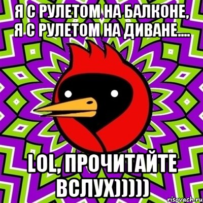 Я с рулетом на балконе, я с рулетом на диване.... LOL, прочитайте вслух))))), Мем Омская птица