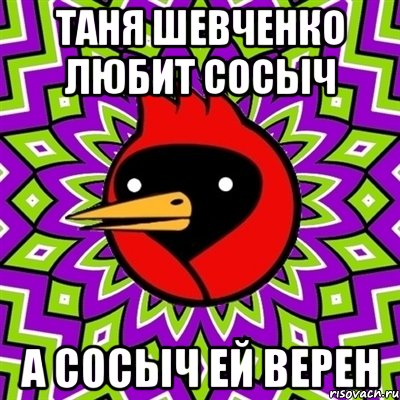 ТАНЯ ШЕВЧЕНКО ЛЮБИТ СОСЫЧ А СОСЫЧ ЕЙ ВЕРЕН, Мем Омская птица