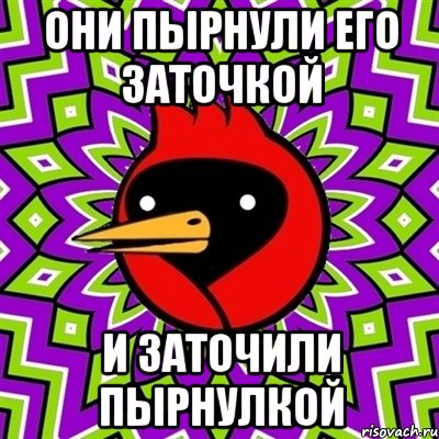 они пырнули его заточкой и заточили пырнулкой, Мем Омская птица