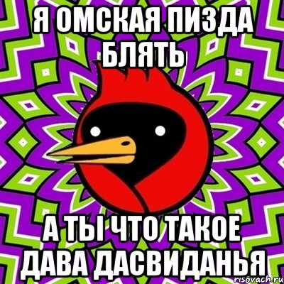 Я ОМСКАЯ ПИЗДА БЛЯТЬ А ТЫ ЧТО ТАКОЕ ДАВА ДАСВИДАНЬЯ, Мем Омская птица