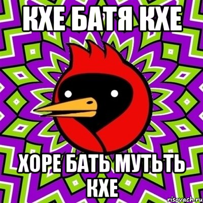 КХЕ БАТЯ КХЕ ХОРЕ БАТЬ МУТЬТЬ КХЕ, Мем Омская птица