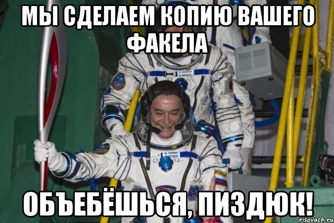 мы сделаем копию вашего факела объебёшься, пиздюк!