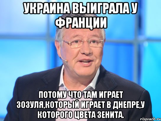 Украина выиграла у Франции потому что там играет Зозуля,который играет в Днепре,у которого цвета Зенита., Мем Орлов