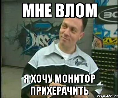 мне влом я хочу монитор прихерачить, Мем Осталось только монитор прихерач