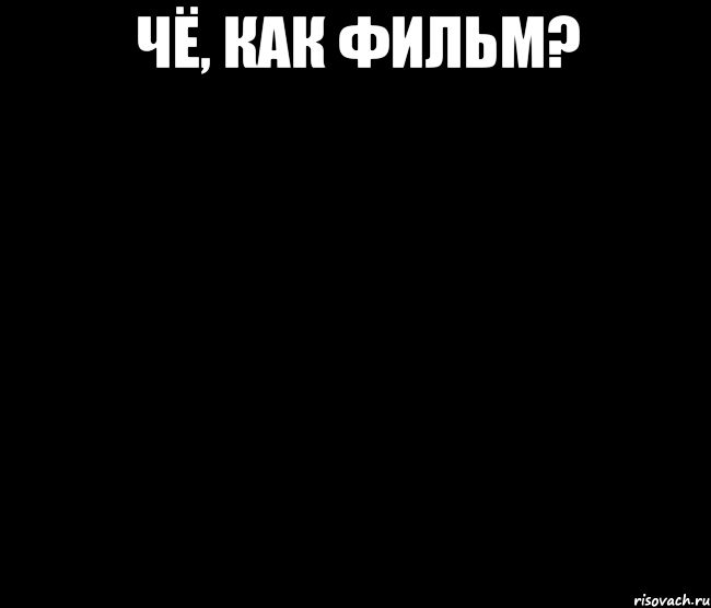 чё, как фильм? 