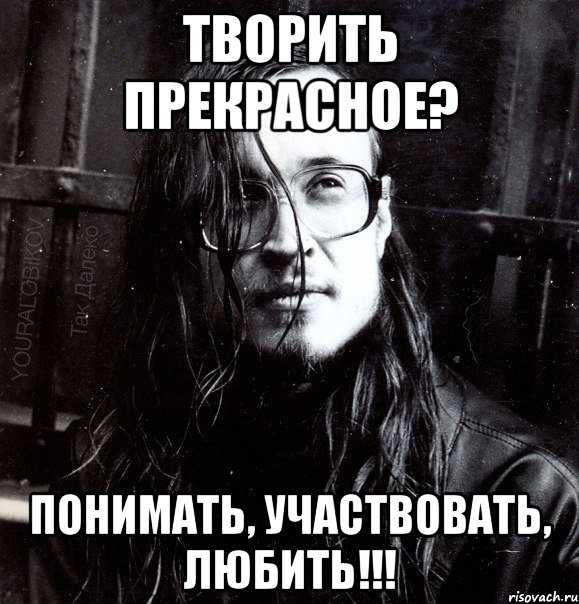творить прекрасное? понимать, участвовать, любить!!!