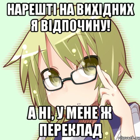 нарешті на вихідних я відпочину! а ні, у мене ж переклад