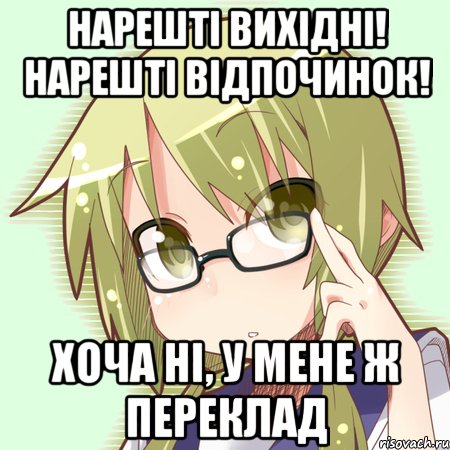 нарешті вихідні! нарешті відпочинок! хоча ні, у мене ж переклад