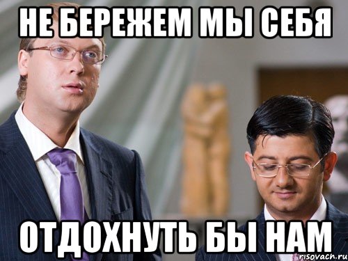 не бережем мы себя отдохнуть бы нам, Мем отдохнуть
