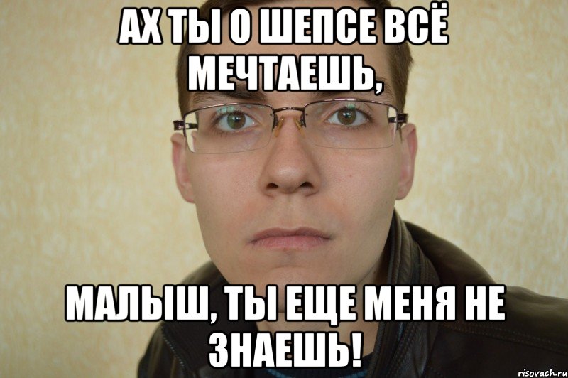 ах ты о Шепсе всё мечтаешь, малыш, ты еще меня не знаешь!