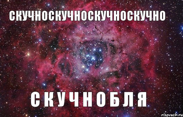 скучноскучноскучноскучно с к у ч н о б л я, Мем Ты просто космос