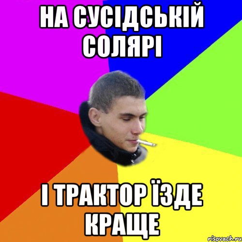 на сусідській солярі і трактор їзде краще