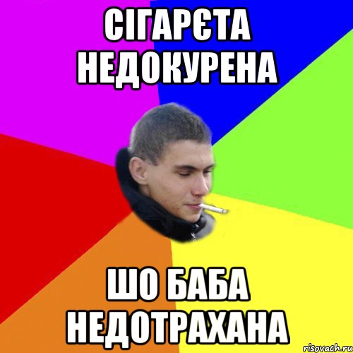 сігарєта недокурена шо баба недотрахана