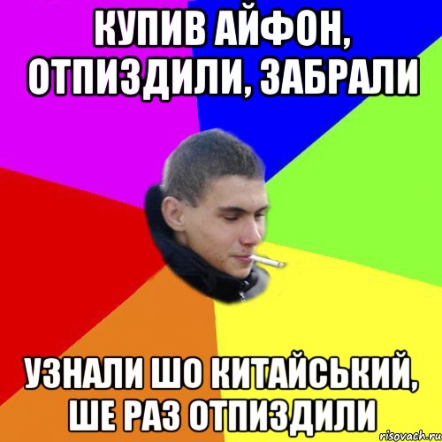 Купив айфон, отпиздили, забрали узнали шо китайський, ше раз отпиздили