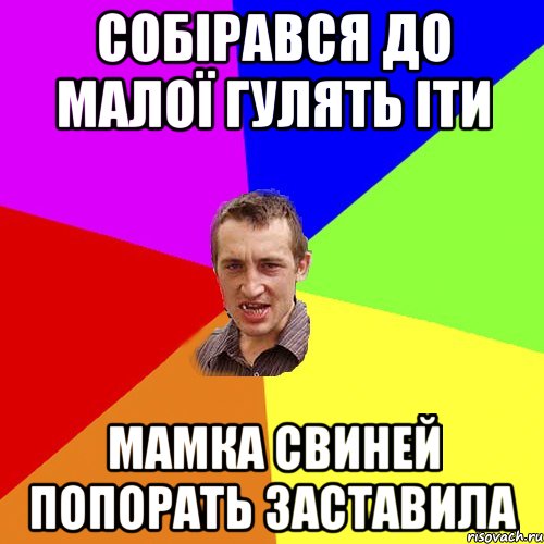 собірався до малої гулять іти мамка свиней попорать заставила, Мем Чоткий паца