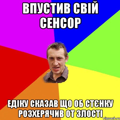 впустив свій сенсор едіку сказав що об стєнку розхерячив от злості, Мем Чоткий паца