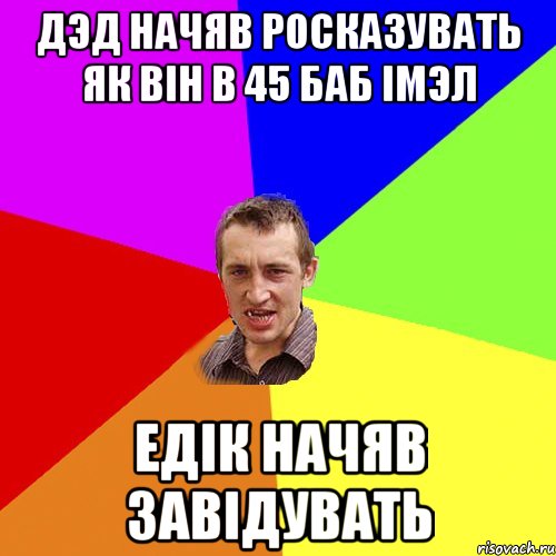 дэд начяв росказувать як вiн в 45 баб iмэл едiк начяв завiдувать, Мем Чоткий паца