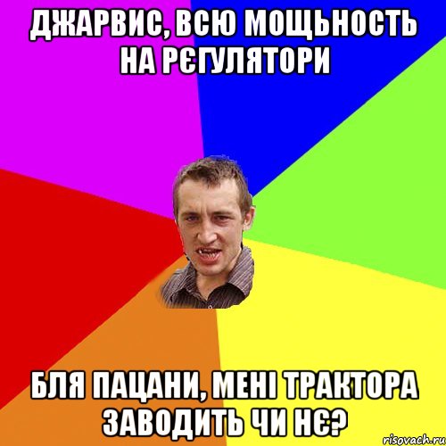 джарвис, всю мощьность на рєгулятори бля пацани, мені трактора заводить чи нє?, Мем Чоткий паца