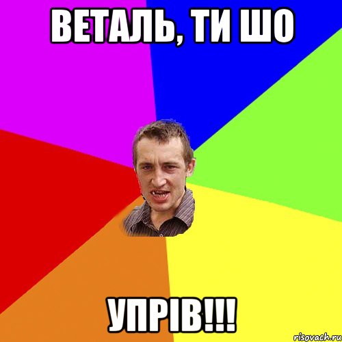 веталь, ти шо упрів!!!, Мем Чоткий паца