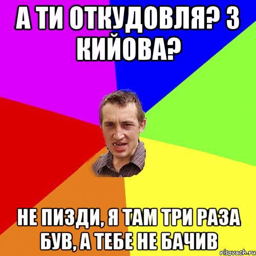 а ти откудовля? з кийова? не пизди, я там три раза був, а тебе не бачив, Мем Чоткий паца