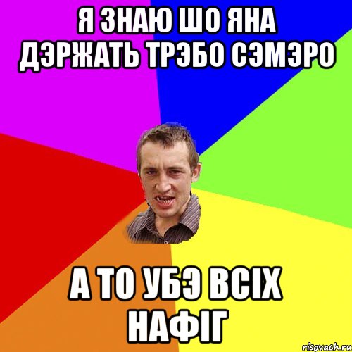 я знаю шо яна дэржать трэбо сэмэро а то убэ всіх нафіг, Мем Чоткий паца