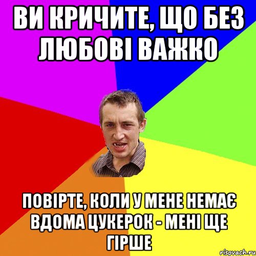 ви кричите, що без любові важко повірте, коли у мене немає вдома цукерок - мені ще гірше, Мем Чоткий паца