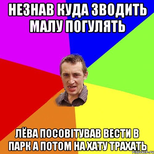 незнав куда зводить малу погулять лёва посовітував вести в парк а потом на хату трахать, Мем Чоткий паца