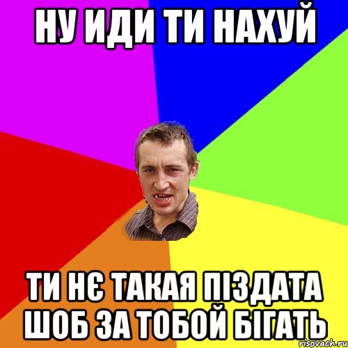 ну иди ти нахуй ти нє такая піздата шоб за тобой бігать, Мем Чоткий паца