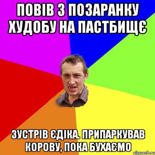 повів з позаранку худобу на пастбищє зустрів єдіка. припаркував корову, пока бухаємо, Мем Чоткий паца