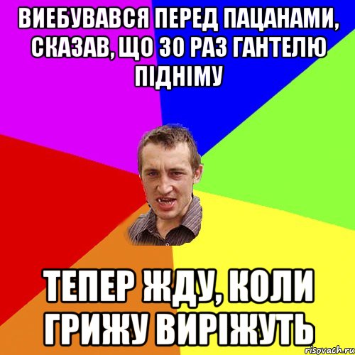 виебувався перед пацанами, сказав, що 30 раз гантелю пiднiму тепер жду, коли грижу вирiжуть, Мем Чоткий паца