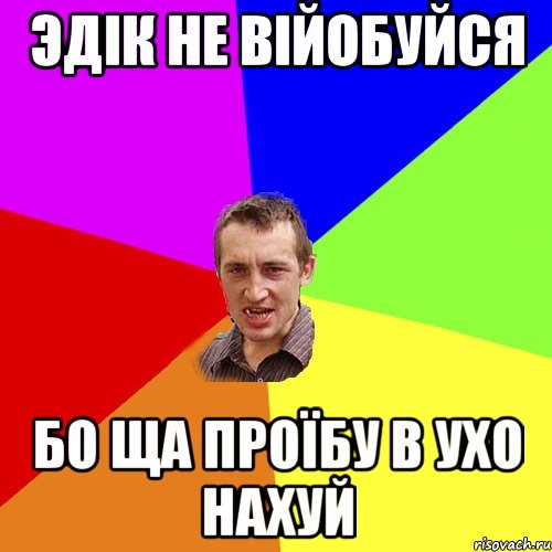 эдік не війобуйся бо ща проїбу в ухо нахуй, Мем Чоткий паца