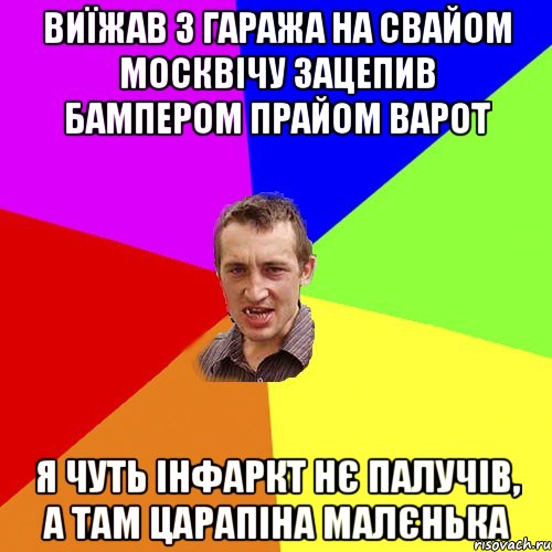 виїжав з гаража на свайом москвічу зацепив бампером прайом варот я чуть інфаркт нє палучів, а там царапіна малєнька, Мем Чоткий паца