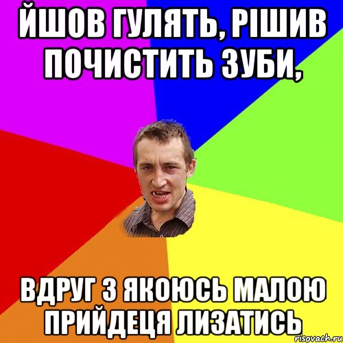 йшов гулять, рішив почистить зуби, вдруг з якоюсь малою прийдеця лизатись, Мем Чоткий паца