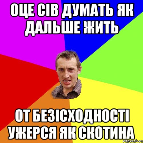 оце сів думать як дальше жить от безісходності ужерся як скотина, Мем Чоткий паца