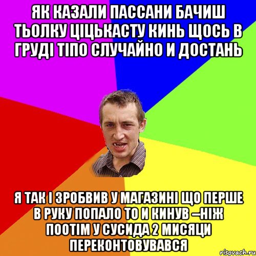 як казали пассани бачиш тьолку ціцькасту кинь щось в груді тіпо случайно и достань я так і зробвив у магазині що перше в руку попало то и кинув --ніж поотім у сусида 2 мисяци переконтовувався, Мем Чоткий паца