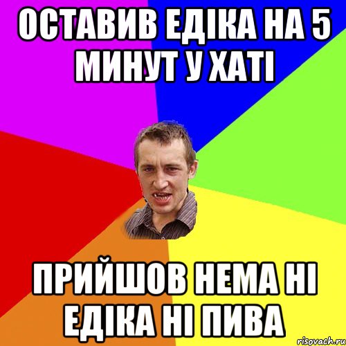 оставив едіка на 5 минут у хаті прийшов нема ні едіка ні пива, Мем Чоткий паца