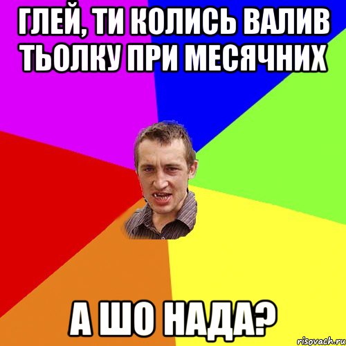 глей, ти колись валив тьолку при месячних а шо нада?, Мем Чоткий паца