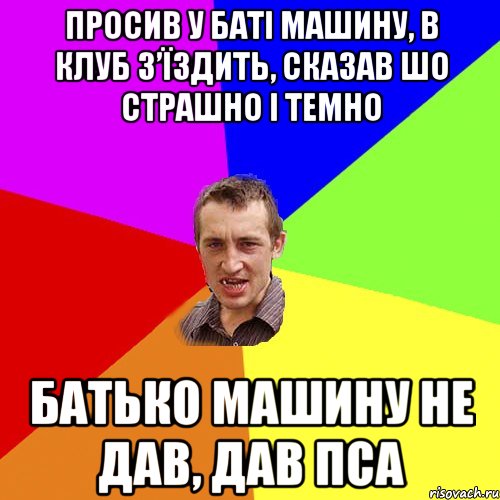 просив у батi машину, в клуб з’їздить, сказав шо страшно і темно батько машину не дав, дав пса, Мем Чоткий паца