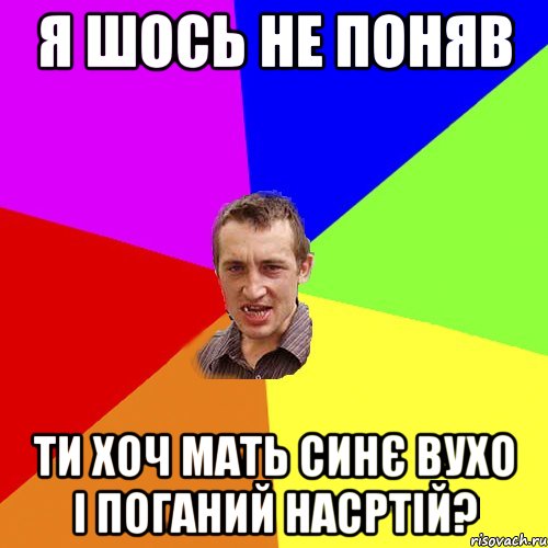 я шось не поняв ти хоч мать синє вухо і поганий насртій?, Мем Чоткий паца