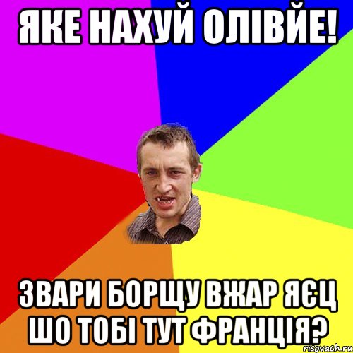 яке нахуй олівйе! звари борщу вжар яєц шо тобі тут франція?, Мем Чоткий паца