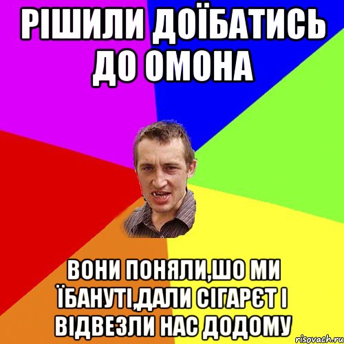 рішили доїбатись до омона вони поняли,шо ми їбануті,дали сігарєт і відвезли нас додому, Мем Чоткий паца