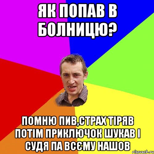 як попав в болницю? помню пив,страх тіряв потім приключок шукав і судя па всєму нашов, Мем Чоткий паца