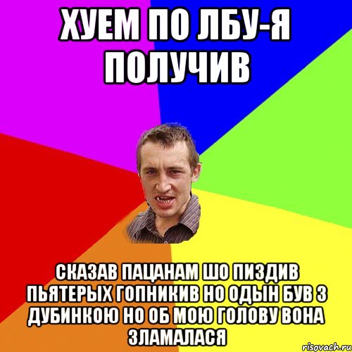 хуем по лбу-я получив сказав пацанам шо пиздив пьятерых гопникив но одын був з дубинкою но об мою голову вона зламалася, Мем Чоткий паца