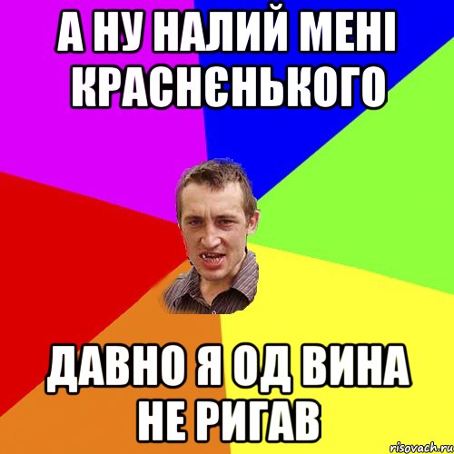 а ну налий мені краснєнького давно я од вина не ригав, Мем Чоткий паца