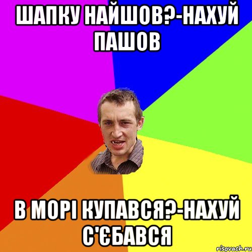 шапку найшов?-нахуй пашов в морі купався?-нахуй с'єбався, Мем Чоткий паца